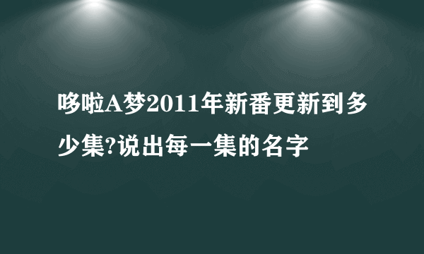 哆啦A梦2011年新番更新到多少集?说出每一集的名字