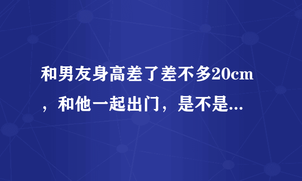 和男友身高差了差不多20cm，和他一起出门，是不是很不协调