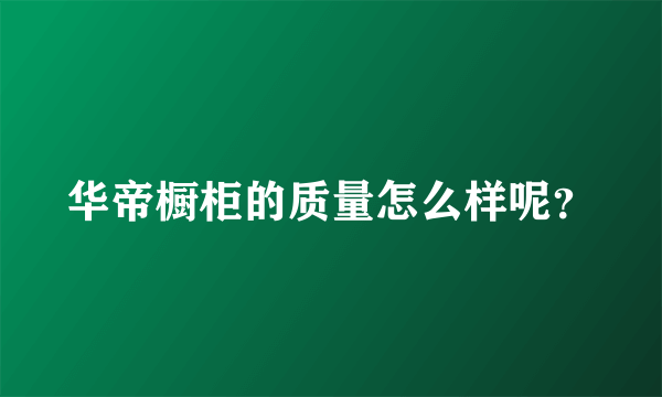 华帝橱柜的质量怎么样呢？