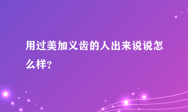 用过美加义齿的人出来说说怎么样？