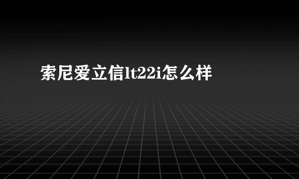 索尼爱立信lt22i怎么样