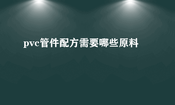 pvc管件配方需要哪些原料