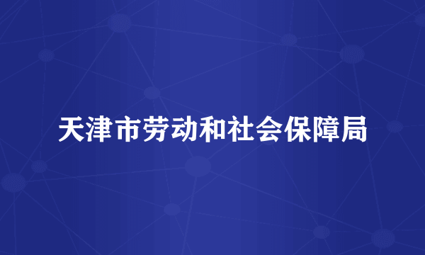 天津市劳动和社会保障局