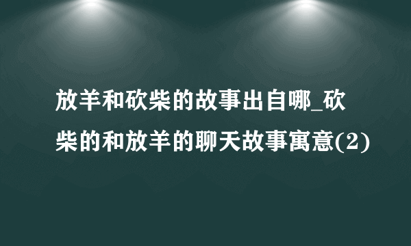 放羊和砍柴的故事出自哪_砍柴的和放羊的聊天故事寓意(2)