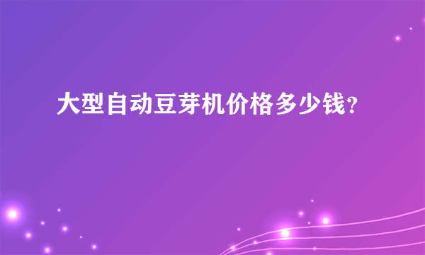 大型自动豆芽机价格多少钱？