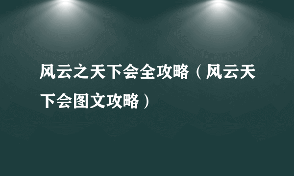 风云之天下会全攻略（风云天下会图文攻略）