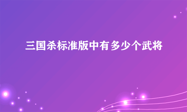 三国杀标准版中有多少个武将