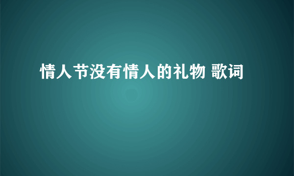 情人节没有情人的礼物 歌词