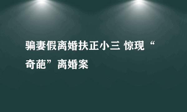 骗妻假离婚扶正小三 惊现“奇葩”离婚案