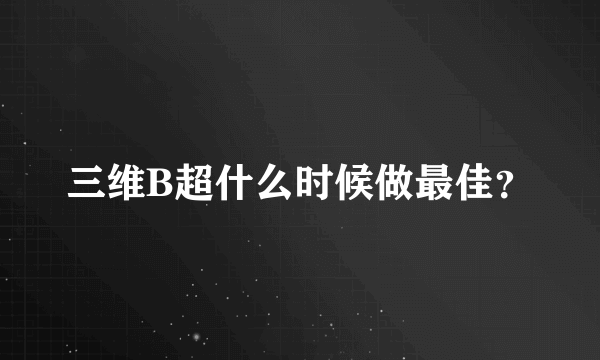 三维B超什么时候做最佳？