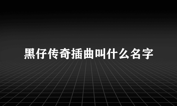 黑仔传奇插曲叫什么名字