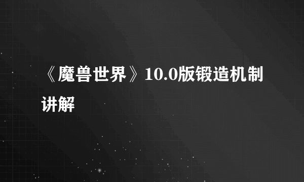 《魔兽世界》10.0版锻造机制讲解