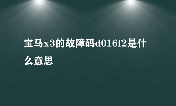 宝马x3的故障码d016f2是什么意思