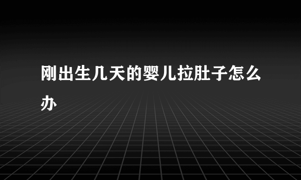 刚出生几天的婴儿拉肚子怎么办