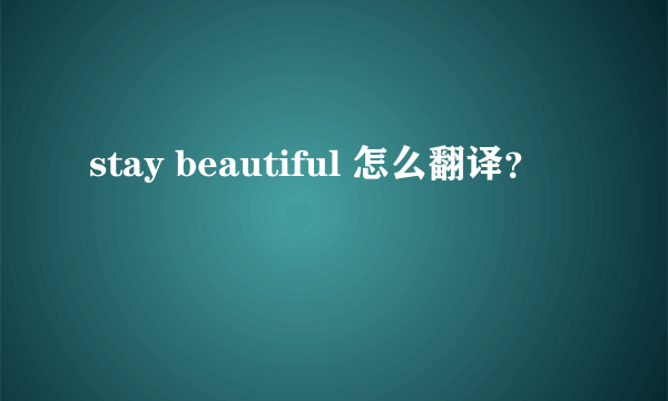 stay beautiful 怎么翻译？