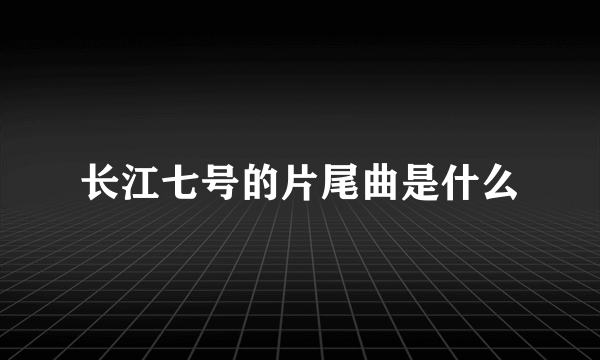 长江七号的片尾曲是什么