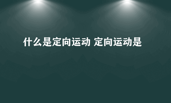 什么是定向运动 定向运动是