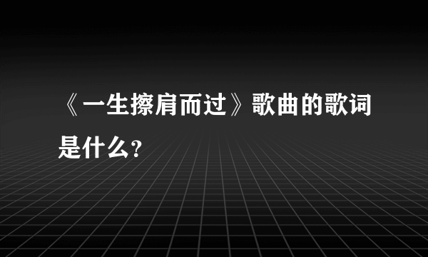 《一生擦肩而过》歌曲的歌词是什么？