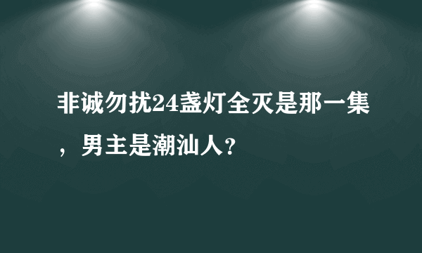 非诚勿扰24盏灯全灭是那一集，男主是潮汕人？