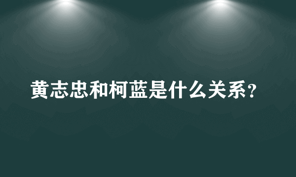 黄志忠和柯蓝是什么关系？