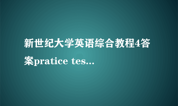 新世纪大学英语综合教程4答案pratice test1课后答案