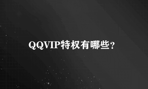 QQVIP特权有哪些？