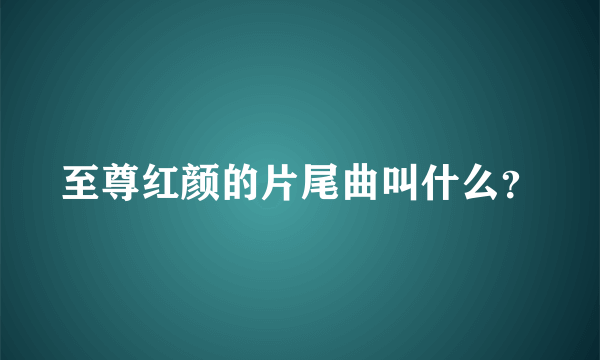 至尊红颜的片尾曲叫什么？