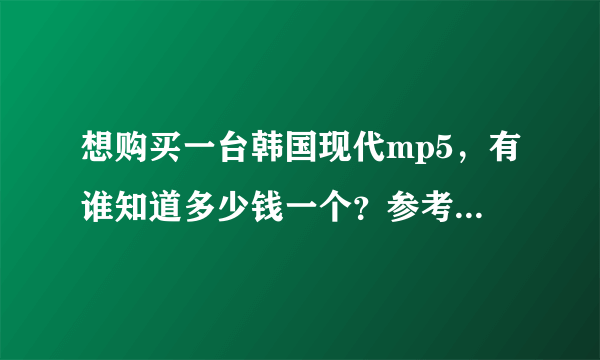 想购买一台韩国现代mp5，有谁知道多少钱一个？参考价多少？