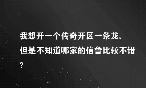 我想开一个传奇开区一条龙,但是不知道哪家的信誉比较不错?