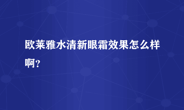 欧莱雅水清新眼霜效果怎么样啊？