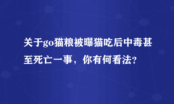 关于go猫粮被曝猫吃后中毒甚至死亡一事，你有何看法？