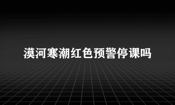 漠河寒潮红色预警停课吗