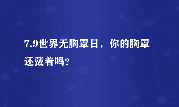 7.9世界无胸罩日，你的胸罩还戴着吗？