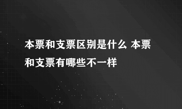 本票和支票区别是什么 本票和支票有哪些不一样