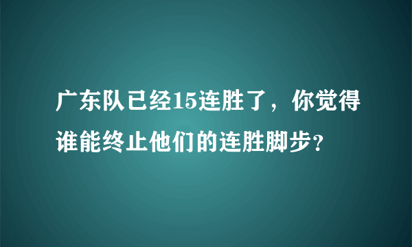 广东队已经15连胜了，你觉得谁能终止他们的连胜脚步？