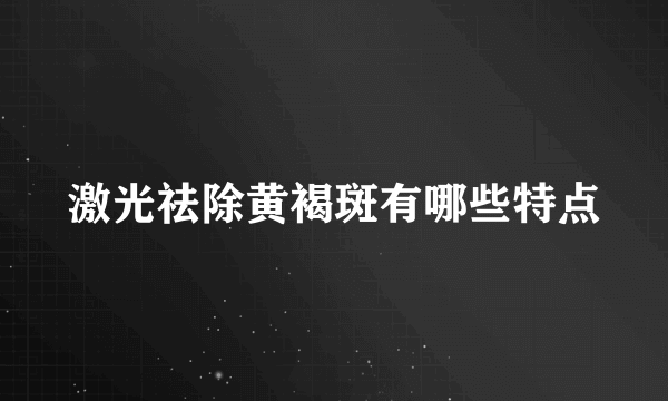 激光祛除黄褐斑有哪些特点