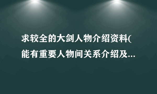 求较全的大剑人物介绍资料(能有重要人物间关系介绍及各自特色信息的，再次谢谢）