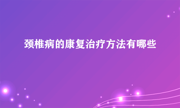 颈椎病的康复治疗方法有哪些