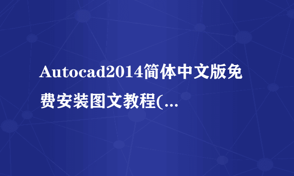 Autocad2014简体中文版免费安装图文教程(超详细，新手必看)