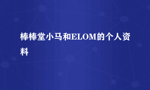 棒棒堂小马和ELOM的个人资料