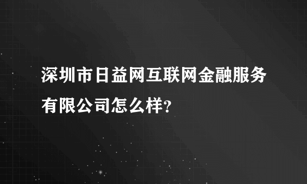 深圳市日益网互联网金融服务有限公司怎么样？