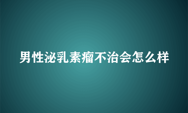 男性泌乳素瘤不治会怎么样