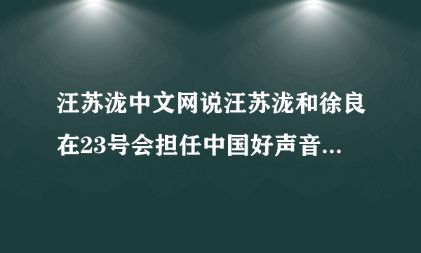 汪苏泷中文网说汪苏泷和徐良在23号会担任中国好声音巡演武汉站嘉宾。什么时候会在浙江卫视播出？