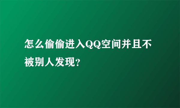 怎么偷偷进入QQ空间并且不被别人发现？