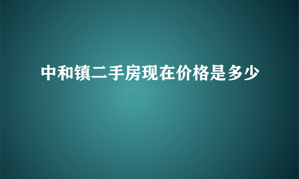 中和镇二手房现在价格是多少