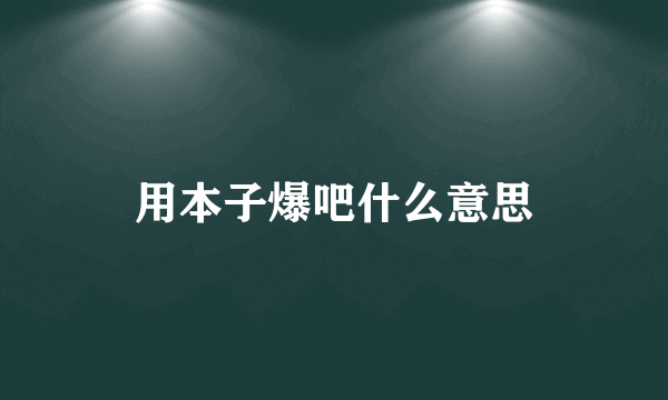 用本子爆吧什么意思