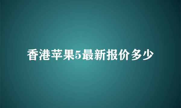 香港苹果5最新报价多少