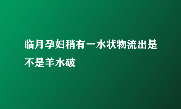 临月孕妇稍有一水状物流出是不是羊水破