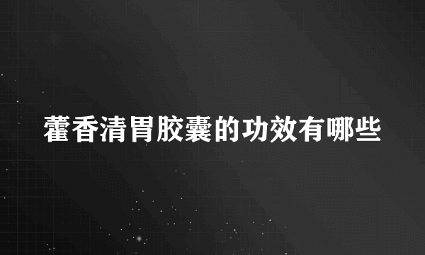 藿香清胃胶囊的功效有哪些