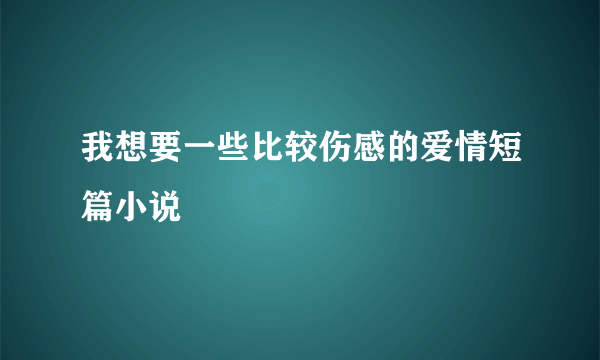 我想要一些比较伤感的爱情短篇小说